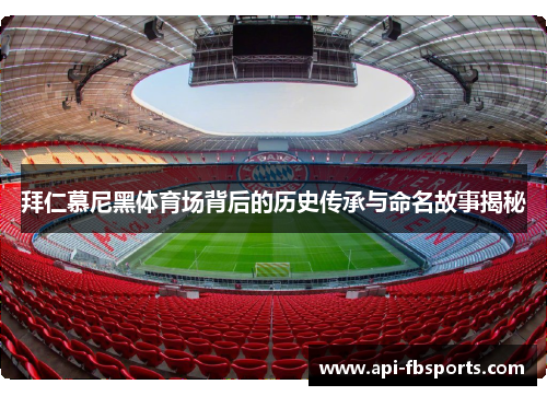 拜仁慕尼黑体育场背后的历史传承与命名故事揭秘 拜仁慕尼黑体育场背后的历史传承与命名故事揭秘