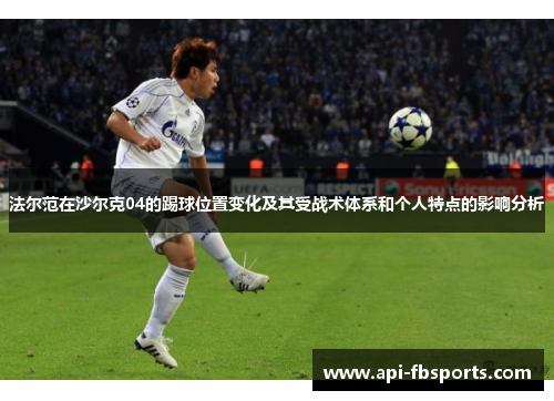 法尔范在沙尔克04的踢球位置变化及其受战术体系和个人特点的影响分析 法尔范在沙尔克04的踢球位置变化及其受战术体系和个人特点的影响分析