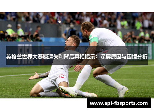 英格兰世界大赛屡遭失利背后真相揭示：深层原因与困境分析