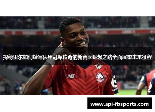 探秘里尔如何续写法甲冠军传奇的新赛季崛起之路全面展望未来征程