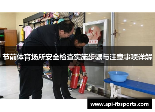 节前体育场所安全检查实施步骤与注意事项详解 节前体育场所安全检查实施步骤与注意事项详解