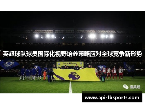 英超球队球员国际化视野培养策略应对全球竞争新形势 英超球队球员国际化视野培养策略应对全球竞争新形势