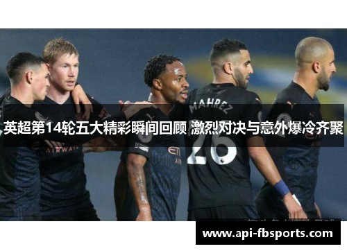 英超第14轮五大精彩瞬间回顾 激烈对决与意外爆冷齐聚 英超第14轮五大精彩瞬间回顾 激烈对决与意外爆冷齐聚