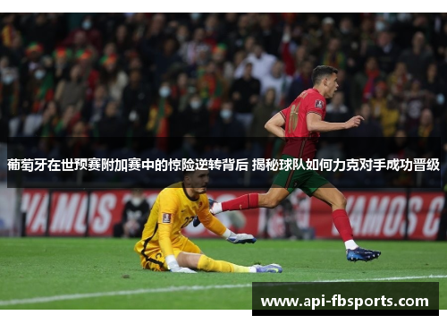 葡萄牙在世预赛附加赛中的惊险逆转背后 揭秘球队如何力克对手成功晋级 葡萄牙在世预赛附加赛中的惊险逆转背后 揭秘球队如何力克对手成功晋级
