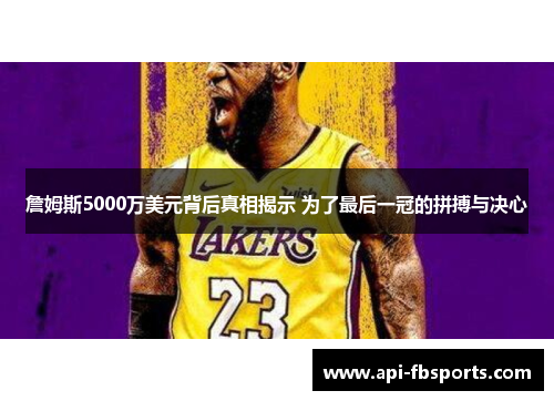 詹姆斯5000万美元背后真相揭示 为了最后一冠的拼搏与决心