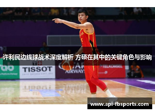 许利民边线球战术深度解析 方硕在其中的关键角色与影响