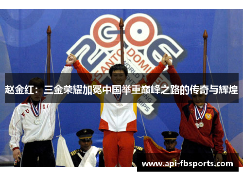 赵金红：三金荣耀加冕中国举重巅峰之路的传奇与辉煌