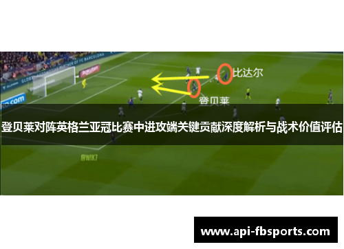 登贝莱对阵英格兰亚冠比赛中进攻端关键贡献深度解析与战术价值评估