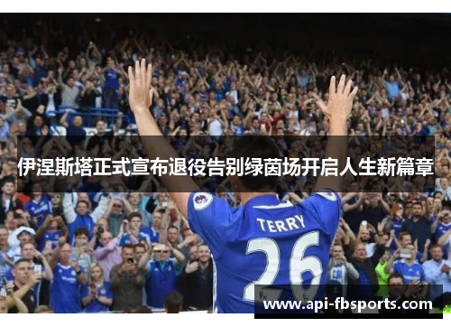 伊涅斯塔正式宣布退役告别绿茵场开启人生新篇章