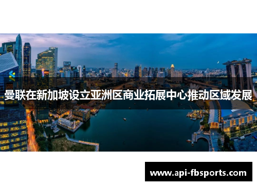 曼联在新加坡设立亚洲区商业拓展中心推动区域发展 曼联在新加坡设立亚洲区商业拓展中心推动区域发展