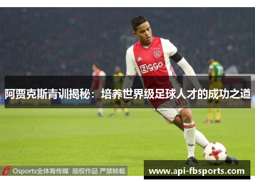 阿贾克斯青训揭秘:培养世界级足球人才的成功之道 阿贾克斯青训揭秘:培养世界级足球人才的成功之道
