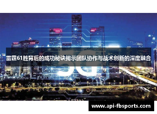 雷霆61胜背后的成功秘诀揭示团队协作与战术创新的深度融合 雷霆61胜背后的成功秘诀揭示团队协作与战术创新的深度融合