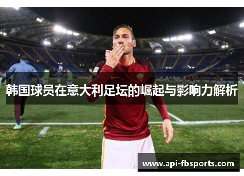 韩国球员在意大利足坛的崛起与影响力解析 韩国球员在意大利足坛的崛起与影响力解析